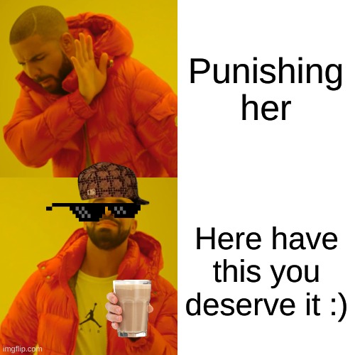 Drake Hotline Bling Meme | Punishing her Here have this you deserve it :) | image tagged in memes,drake hotline bling | made w/ Imgflip meme maker