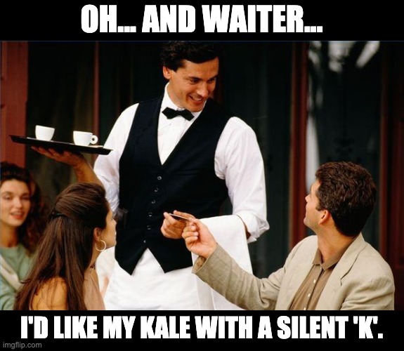 Kale | OH... AND WAITER... I'D LIKE MY KALE WITH A SILENT 'K'. | image tagged in waiter | made w/ Imgflip meme maker