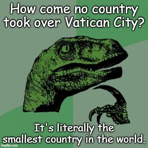 Did they forget about Vatican City and Bahrain? | How come no country took over Vatican City? It's literally the smallest country in the world. | image tagged in memes,philosoraptor | made w/ Imgflip meme maker