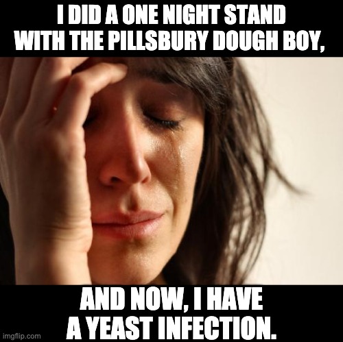 Pillsbury | I DID A ONE NIGHT STAND WITH THE PILLSBURY DOUGH BOY, AND NOW, I HAVE A YEAST INFECTION. | image tagged in memes,first world problems | made w/ Imgflip meme maker