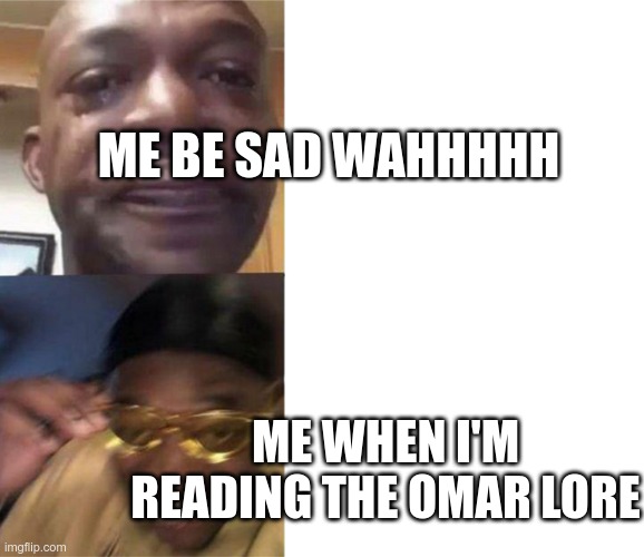 funny and sad | ME BE SAD WAHHHHH; ME WHEN I'M READING THE OMAR LORE | image tagged in crying guy/guy with sunglasses,sad,happy | made w/ Imgflip meme maker