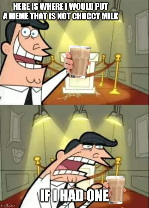 no more choccy milk | HERE IS WHERE I WOULD PUT A MEME THAT IS NOT CHOCCY MILK; IF I HAD ONE | image tagged in memes,this is where i'd put my trophy if i had one | made w/ Imgflip meme maker