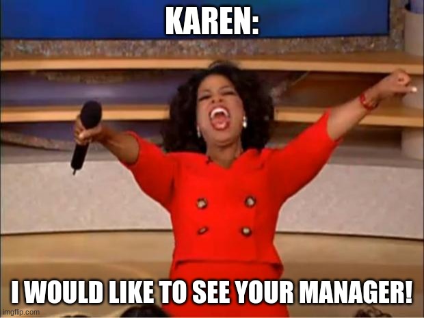 Oprah You Get A Meme | KAREN:; I WOULD LIKE TO SEE YOUR MANAGER! | image tagged in memes,oprah you get a | made w/ Imgflip meme maker