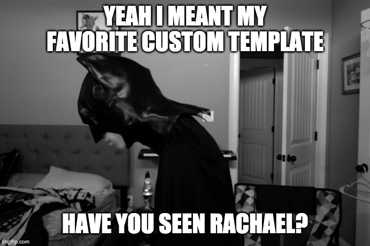 YEAH I MEANT MY FAVORITE CUSTOM TEMPLATE HAVE YOU SEEN RACHAEL? | made w/ Imgflip meme maker