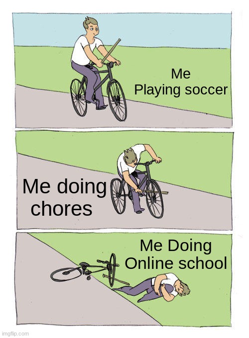 Bike Fall Meme | Me Playing soccer; Me doing chores; Me Doing Online school | image tagged in memes,bike fall,online school | made w/ Imgflip meme maker
