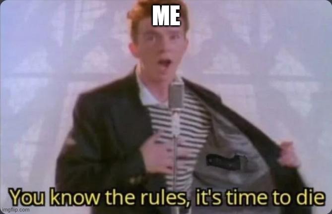 ME | image tagged in you know the rules it's time to die | made w/ Imgflip meme maker