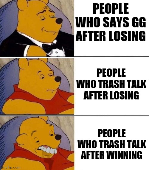 Tuxedo on Top Winnie The Pooh (3 panel) | PEOPLE WHO SAYS GG AFTER LOSING; PEOPLE WHO TRASH TALK AFTER LOSING; PEOPLE WHO TRASH TALK AFTER WINNING | image tagged in tuxedo on top winnie the pooh 3 panel | made w/ Imgflip meme maker