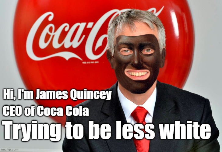 Coca Cola wants you to be less white! |  Hi, I'm James Quincey; CEO of Coca Cola; Trying to be less white | image tagged in coca cola,diversity,white people,white privilege,blackface | made w/ Imgflip meme maker