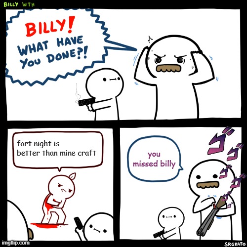 Billy, What Have You Done | fort night is better than mine craft; you missed billy | image tagged in billy what have you done,lol | made w/ Imgflip meme maker
