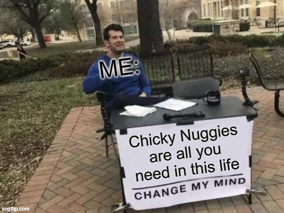 Change My Mind | ME:; Chicky Nuggies are all you need in this life | image tagged in memes,change my mind | made w/ Imgflip meme maker