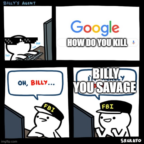 billy bacame a savage | HOW DO YOU KILL; BILLY YOU SAVAGE | image tagged in billy's fbi agent | made w/ Imgflip meme maker