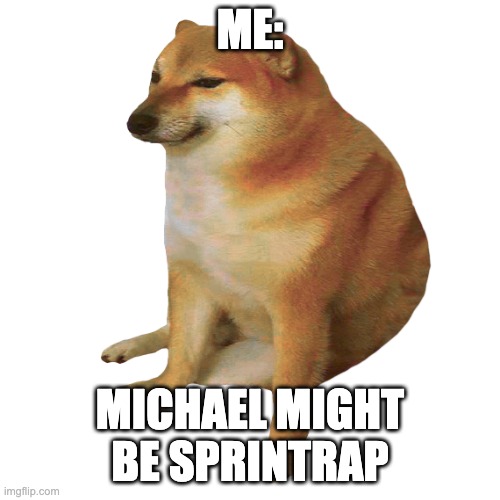 cheems | ME: MICHAEL MIGHT BE SPRINTRAP | image tagged in cheems | made w/ Imgflip meme maker