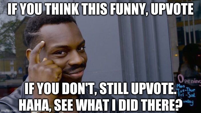 Roll Safe Think About It | IF YOU THINK THIS FUNNY, UPVOTE; IF YOU DON'T, STILL UPVOTE. HAHA, SEE WHAT I DID THERE? | image tagged in memes,roll safe think about it | made w/ Imgflip meme maker