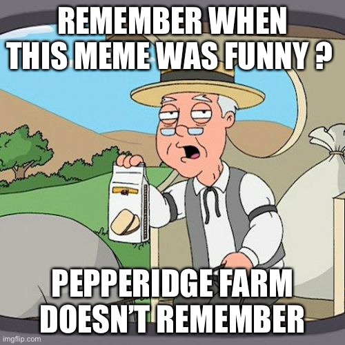 Pepperidge Farm Remembers | REMEMBER WHEN THIS MEME WAS FUNNY ? PEPPERIDGE FARM DOESN’T REMEMBER | image tagged in memes,pepperidge farm remembers | made w/ Imgflip meme maker