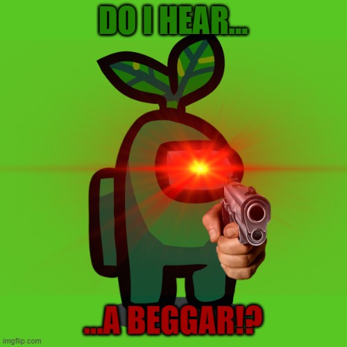 DO I HEAR... ...A BEGGAR!? | made w/ Imgflip meme maker