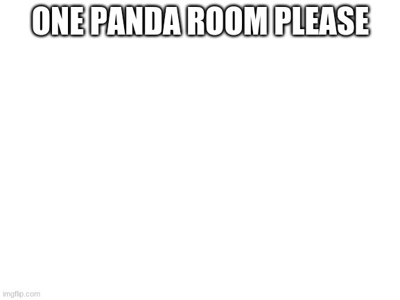 panda | ONE PANDA ROOM PLEASE | image tagged in blank white template | made w/ Imgflip meme maker