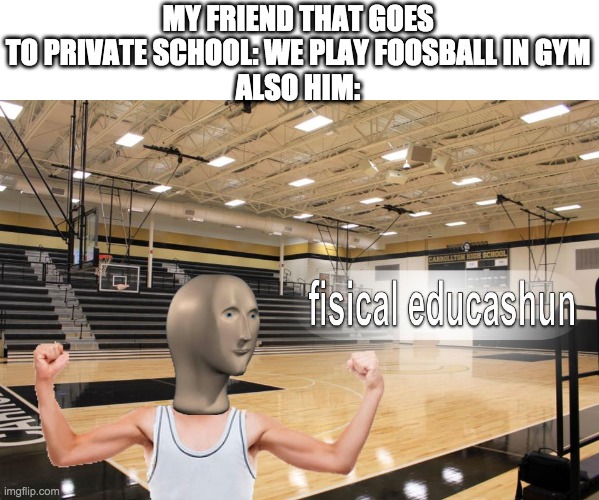 Meme Man fisical educashun | MY FRIEND THAT GOES TO PRIVATE SCHOOL: WE PLAY FOOSBALL IN GYM
ALSO HIM: | image tagged in meme man fisical educashun | made w/ Imgflip meme maker