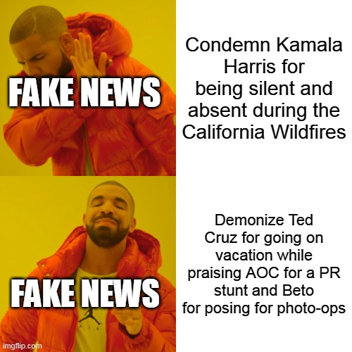 Drake Hotline Bling | Condemn Kamala Harris for being silent and absent during the California Wildfires; FAKE NEWS; Demonize Ted Cruz for going on vacation while praising AOC for a PR stunt and Beto for posing for photo-ops; FAKE NEWS | image tagged in memes,drake hotline bling | made w/ Imgflip meme maker