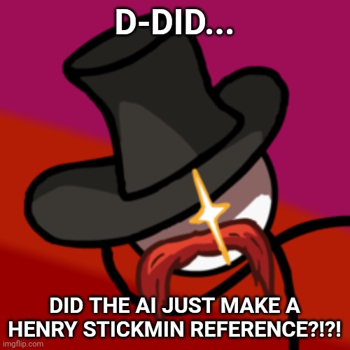Right hand man | D-DID... DID THE AI JUST MAKE A HENRY STICKMIN REFERENCE?!?! | image tagged in right hand man | made w/ Imgflip meme maker