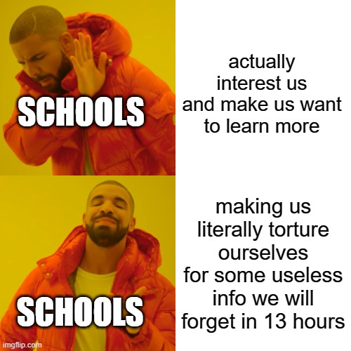 Fun fact: School was built for the Industrial Revolution in the 1800s. | actually interest us and make us want to learn more; SCHOOLS; making us literally torture ourselves for some useless info we will forget in 13 hours; SCHOOLS | image tagged in memes,drake hotline bling | made w/ Imgflip meme maker