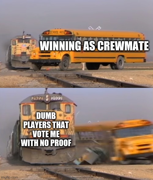 A train hitting a school bus | WINNING AS CREWMATE; DUMB PLAYERS THAT VOTE ME WITH NO PROOF | image tagged in a train hitting a school bus | made w/ Imgflip meme maker