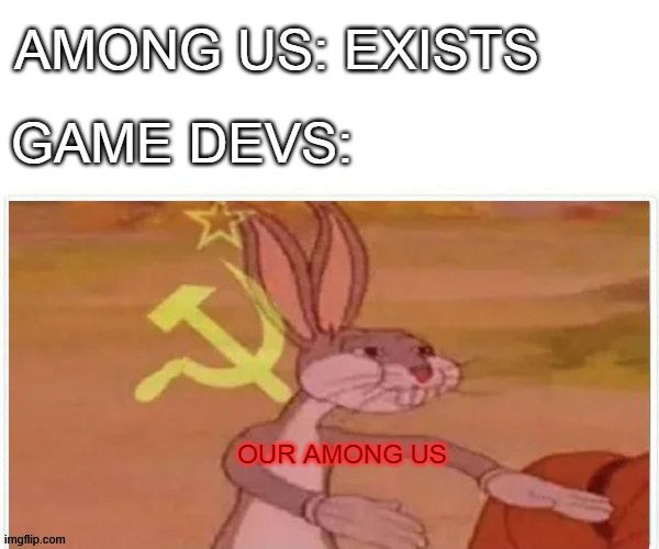 Game devs be like | AMONG US: EXISTS; GAME DEVS:; OUR AMONG US | image tagged in communist bugs bunny | made w/ Imgflip meme maker