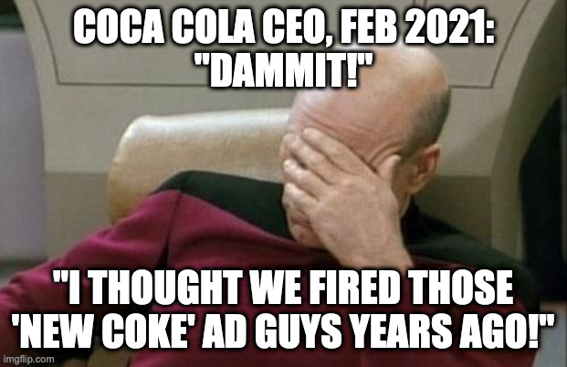 Coca Cola | COCA COLA CEO, FEB 2021:
"DAMMIT!"; "I THOUGHT WE FIRED THOSE 'NEW COKE' AD GUYS YEARS AGO!" | image tagged in memes,captain picard facepalm | made w/ Imgflip meme maker