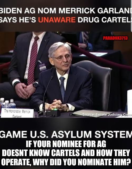 Bruh, why were you nominated if you dont know anything about Mexican Drug Cartels and their operations? | PARADOX3713; IF YOUR NOMINEE FOR AG DOESNT KNOW CARTELS AND HOW THEY OPERATE, WHY DID YOU NOMINATE HIM? | image tagged in memes,politics,joe biden,war on drugs,illegal immigration,epic fail | made w/ Imgflip meme maker