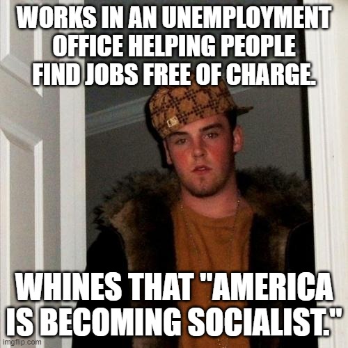 True story | WORKS IN AN UNEMPLOYMENT OFFICE HELPING PEOPLE FIND JOBS FREE OF CHARGE. WHINES THAT "AMERICA IS BECOMING SOCIALIST." | image tagged in memes,scumbag steve,unemployment,a helping hand,conservative logic | made w/ Imgflip meme maker