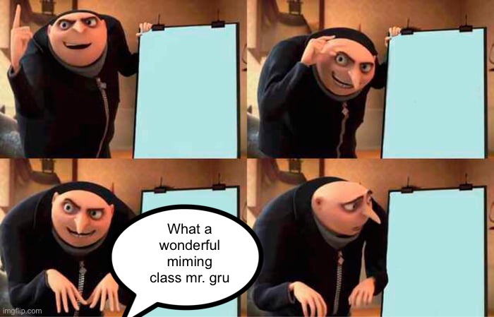 Gru's Plan | What a wonderful miming class mr. gru | image tagged in memes,gru's plan | made w/ Imgflip meme maker