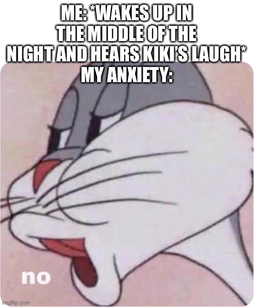 I DONT WANNA OKAY EMILY!! | ME: *WAKES UP IN THE MIDDLE OF THE NIGHT AND HEARS KIKI’S LAUGH*
MY ANXIETY: | image tagged in bugs bunny no,anxiety,no | made w/ Imgflip meme maker