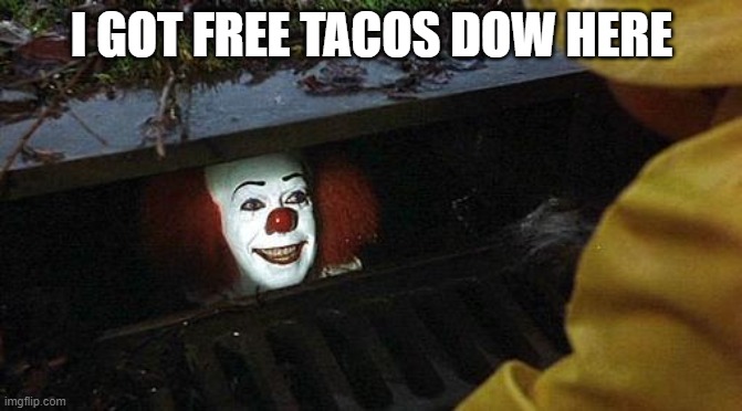 pennywise |  I GOT FREE TACOS DOW HERE | image tagged in pennywise | made w/ Imgflip meme maker