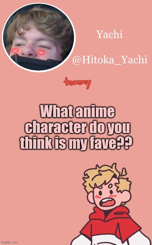 What anime character do you think is my fave?? | image tagged in tommy temp uwu | made w/ Imgflip meme maker