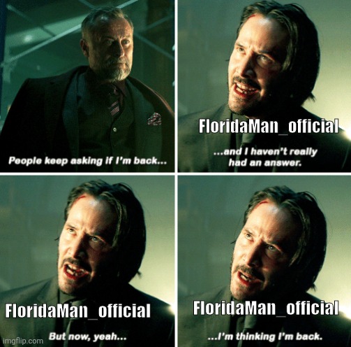 Yea, I am back | FloridaMan_official; FloridaMan_official; FloridaMan_official | image tagged in john wick i'm back,return of the king,floridaman_official,dead | made w/ Imgflip meme maker