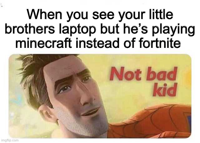 we should all be glad | When you see your little brothers laptop but he’s playing minecraft instead of fortnite | image tagged in not bad kid,minecraft,funny,fortnite | made w/ Imgflip meme maker