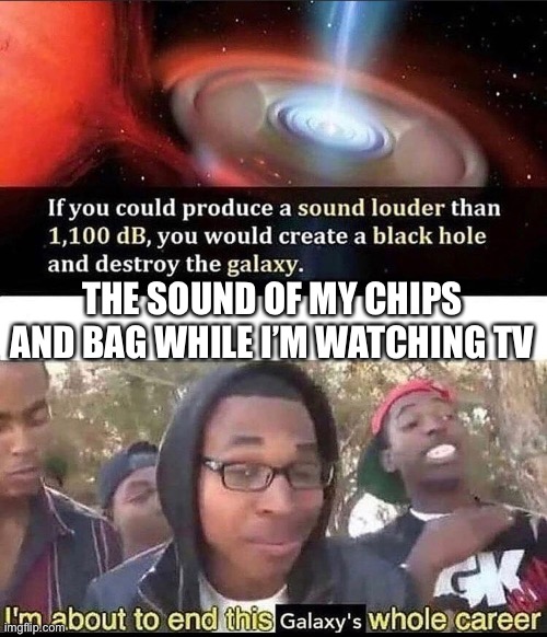 Chips | THE SOUND OF MY CHIPS AND BAG WHILE I’M WATCHING TV | image tagged in memes | made w/ Imgflip meme maker