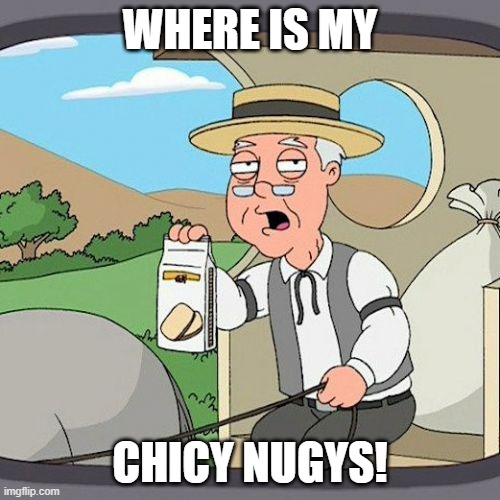 Pepperidge Farm Remembers Meme | WHERE IS MY; CHICY NUGYS! | image tagged in memes,pepperidge farm remembers | made w/ Imgflip meme maker