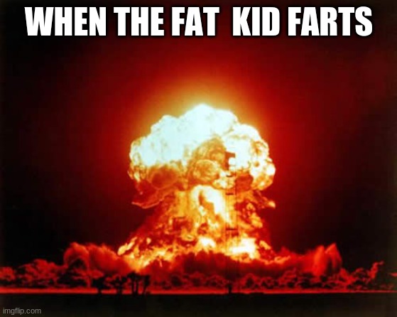 stinky explosion | WHEN THE FAT  KID FARTS | image tagged in memes,nuclear explosion | made w/ Imgflip meme maker