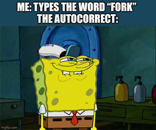 Don't You Squidward | ME: TYPES THE WORD “FORK” 
THE AUTOCORRECT: | image tagged in memes,don't you squidward | made w/ Imgflip meme maker