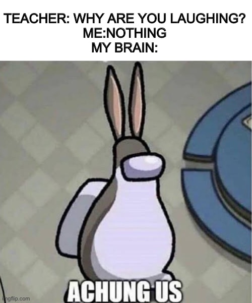 Pin down the vents! | TEACHER: WHY ARE YOU LAUGHING?
ME:NOTHING
MY BRAIN: | image tagged in big chungus,among us,funny | made w/ Imgflip meme maker