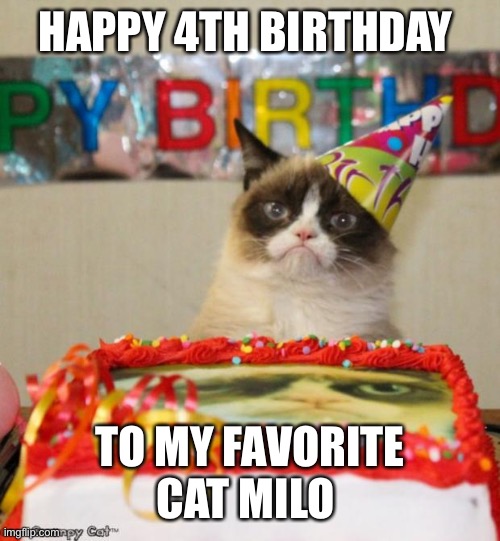 Grumpy Cat Birthday | HAPPY 4TH BIRTHDAY; TO MY FAVORITE CAT MILO | image tagged in memes,grumpy cat birthday,grumpy cat | made w/ Imgflip meme maker
