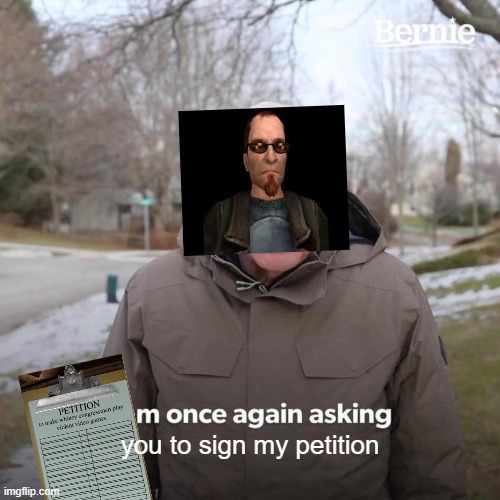 Bernie I Am Once Again Asking For Your Support Meme | you to sign my petition | image tagged in memes,bernie i am once again asking for your support,postal 2 | made w/ Imgflip meme maker