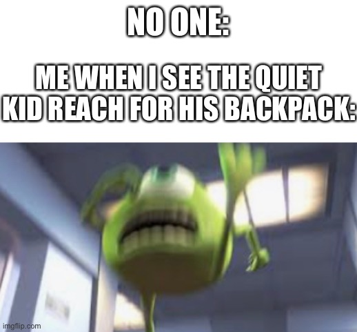 School logic | NO ONE:; ME WHEN I SEE THE QUIET KID REACH FOR HIS BACKPACK: | image tagged in mike wazowski,run | made w/ Imgflip meme maker
