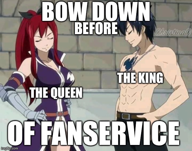 Queen and king of fanservice - Fairy Tail Meme | BOW DOWN; BEFORE; THE KING; THE QUEEN; OF FANSERVICE | image tagged in fairy tail,fairy tail meme,gray fullbuster,erza scarlet,fanservice,fangirl | made w/ Imgflip meme maker