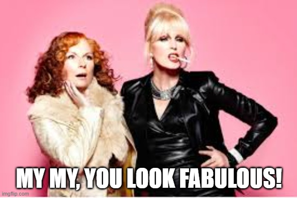 You're Absolutely Fabulous  | MY MY, YOU LOOK FABULOUS! | image tagged in you're absolutely fabulous | made w/ Imgflip meme maker