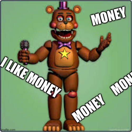 rockstar freddy | I LIKE MONEY MONEY     MONEY MONEY | image tagged in rockstar freddy | made w/ Imgflip meme maker