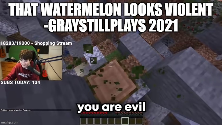 THAT WATERMELON LOOKS VIOLENT
-GRAYSTILLPLAYS 2021 | image tagged in you are evil | made w/ Imgflip meme maker