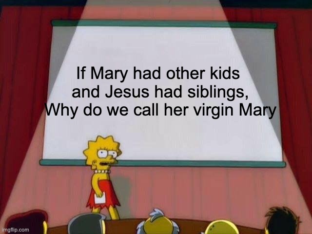 Lisa Simpson's Presentation |  If Mary had other kids 
and Jesus had siblings,
Why do we call her virgin Mary | image tagged in lisa simpson's presentation,mary | made w/ Imgflip meme maker