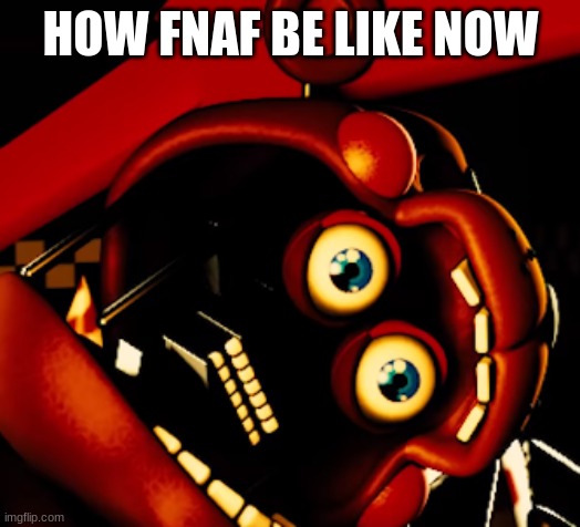 rockstar freddy gone wild | HOW FNAF BE LIKE NOW | image tagged in rockstar freddy gone wild | made w/ Imgflip meme maker