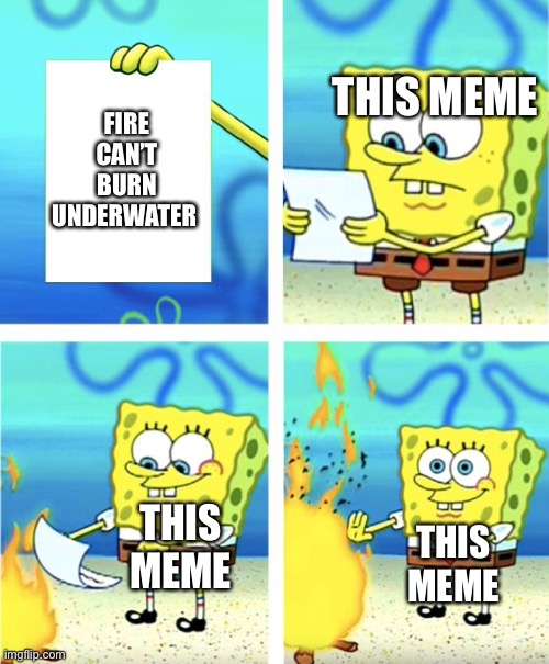 Spongebob Burning Paper | THIS MEME; FIRE CAN’T BURN UNDERWATER; THIS MEME; THIS MEME | image tagged in spongebob burning paper | made w/ Imgflip meme maker